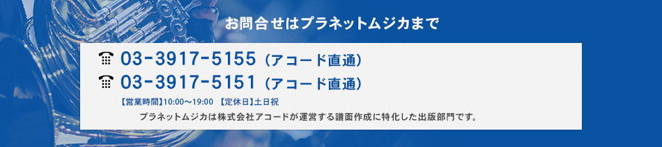 お問い合わせはプラネットムジカまで TEL:03-3917-5154